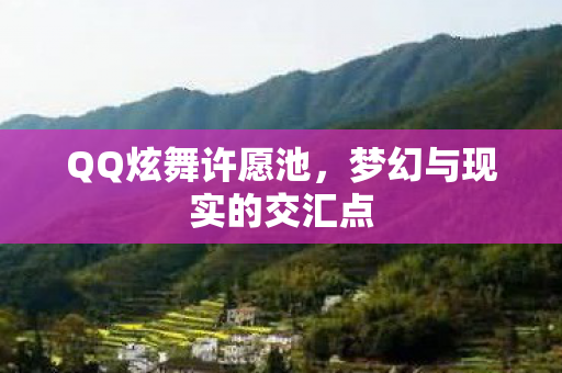 QQ炫舞许愿池，梦幻与现实的交汇点