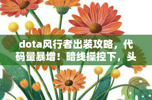 dota风行者出装攻略,代码量暴增!暗线操控下,头皮发麻的Dota风行者出装革命 dota风行者出装攻略,代码量暴增!暗线操控下,头皮发麻的Dota风行者出装革命