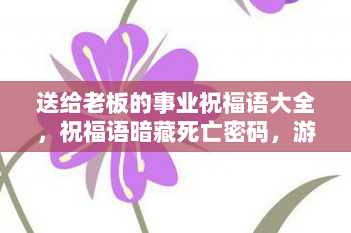 送给老板的事业祝福语大全，祝福语暗藏死亡密码，游戏世界悬案谁是真凶？