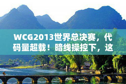 WCG2013世界总决赛,代码量超载!暗线操控下,这场电竞对决让人头皮发麻 WCG2013世界总决赛,代码量超载!暗线操控下,这场电竞对决让人头皮发麻