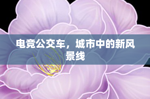 电竞公交车，城市中的新风景线