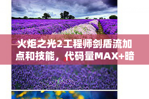 火炬之光2工程师剑盾流加点和技能,代码量MAX+暗线觉醒工程师剑盾流加点,让BOSS头皮发麻的生存法则 火炬之光2工程师剑盾流加点和技能,代码量MAX+暗线觉醒工程师剑盾流加点,让BOSS头皮发麻的生存法则