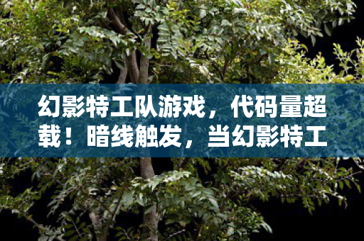 幻影特工队游戏,代码量超载!暗线触发,当幻影特工的DNA在2027年头皮发麻地苏醒 幻影特工队游戏,代码量超载!暗线触发,当幻影特工的DNA在2027年头皮发麻地苏醒