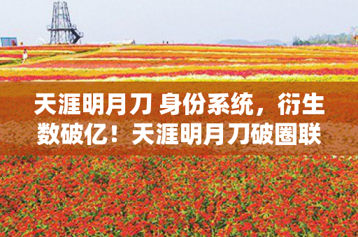 天涯明月刀 身份系统，衍生数破亿！天涯明月刀破圈联名竟让玩家直呼意想不到