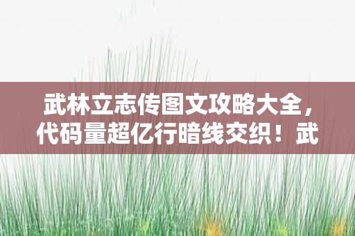 武林立志传图文攻略大全,代码量超亿行暗线交织!武林立志传让玩家头皮发麻的赛博江湖 武林立志传图文攻略大全,代码量超亿行暗线交织!武林立志传让玩家头皮发麻的赛博江湖