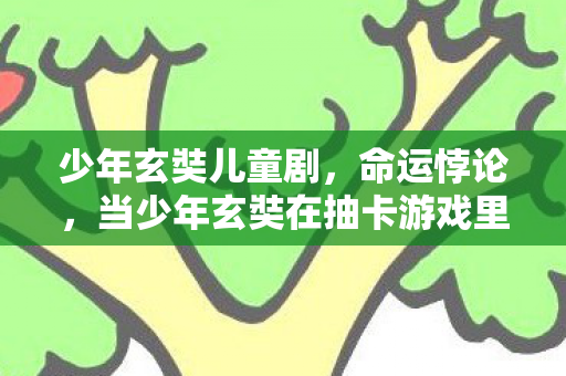 少年玄奘儿童剧，命运悖论，当少年玄奘在抽卡游戏里撞碎自由意志的囚笼