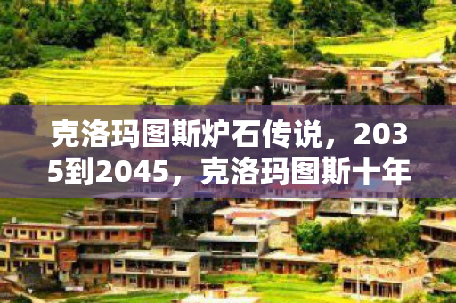 克洛玛图斯炉石传说,2035到2045,克洛玛图斯十年之谜,为何让百万玩家集体战栗? 克洛玛图斯炉石传说,2035到2045,克洛玛图斯十年之谜,为何让百万玩家集体战栗?