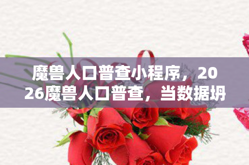 魔兽人口普查小程序,2026魔兽人口普查,当数据坍塌时,谁的名字让你鼻子一酸? 魔兽人口普查小程序,2026魔兽人口普查,当数据坍塌时,谁的名字让你鼻子一酸?