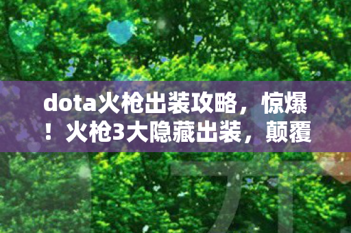 dota火枪出装攻略,惊爆!火枪3大隐藏出装,颠覆你对输出的所有想象! dota火枪出装攻略,惊爆!火枪3大隐藏出装,颠覆你对输出的所有想象!