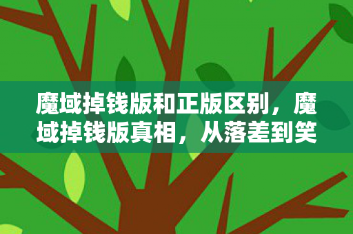 魔域掉钱版和正版区别,魔域掉钱版真相,从落差到笑着笑着哭了,我终究还是那个玩家 魔域掉钱版和正版区别,魔域掉钱版真相,从落差到笑着笑着哭了,我终究还是那个玩家