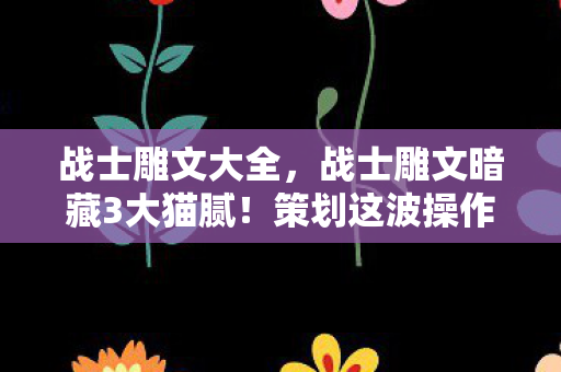 战士雕文大全,战士雕文暗藏3大猫腻!策划这波操作让我直接上头到卸载 战士雕文大全,战士雕文暗藏3大猫腻!策划这波操作让我直接上头到卸载