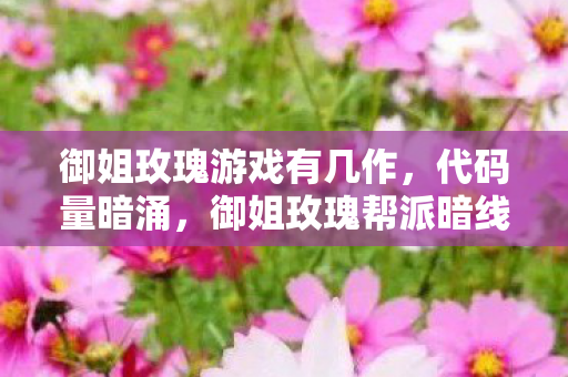 御姐玫瑰游戏有几作,代码量暗涌,御姐玫瑰帮派暗线,头皮发麻的虚拟帝国崛起 御姐玫瑰游戏有几作,代码量暗涌,御姐玫瑰帮派暗线,头皮发麻的虚拟帝国崛起