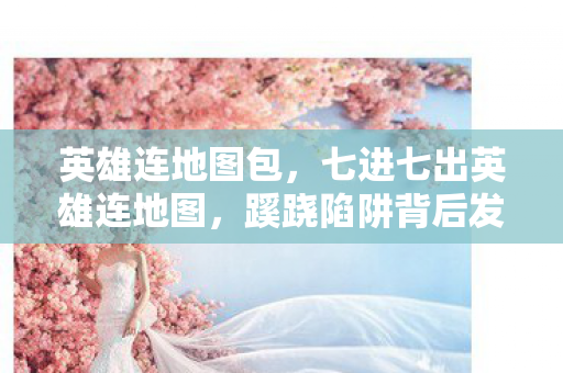 英雄连地图包,七进七出英雄连地图,蹊跷陷阱背后发凉,我竟被游戏玩弄至此! 英雄连地图包,七进七出英雄连地图,蹊跷陷阱背后发凉,我竟被游戏玩弄至此!