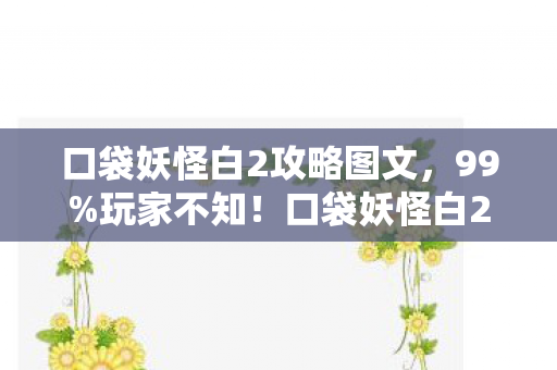 口袋妖怪白2攻略图文，99%玩家不知！口袋妖怪白2多平台操控大揭秘，你选对了吗？