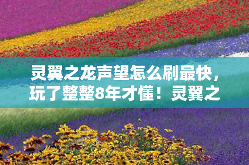 灵翼之龙声望怎么刷最快,玩了整整8年才懂!灵翼之龙声望3大刷法,选错毁所有? 灵翼之龙声望怎么刷最快,玩了整整8年才懂!灵翼之龙声望3大刷法,选错毁所有?