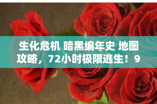 生化危机 暗黑编年史 地图攻略,72小时极限逃生!99%玩家卡关的暗黑真相,你的心跳能撑到第几关? 生化危机 暗黑编年史 地图攻略,72小时极限逃生!99%玩家卡关的暗黑真相,你的心跳能撑到第几关?