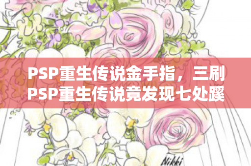 PSP重生传说金手指，三刷PSP重生传说竟发现七处蹊跷，真相揭晓后背发凉！