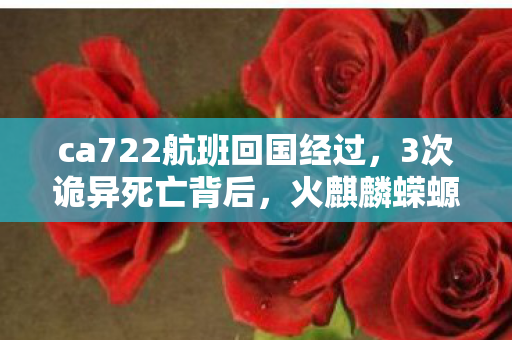 ca722航班回国经过,3次诡异死亡背后,火麒麟蝾螈饲养真相让人后背发凉 ca722航班回国经过,3次诡异死亡背后,火麒麟蝾螈饲养真相让人后背发凉