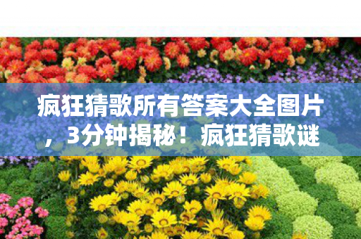 疯狂猜歌所有答案大全图片，3分钟揭秘！疯狂猜歌谜面全解，那些被数据埋葬的泪目时刻