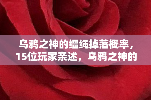 乌鸦之神的缰绳掉落概率,15位玩家亲述,乌鸦之神的箴言竟藏惊天疑点?网友,绷不住了! 乌鸦之神的缰绳掉落概率,15位玩家亲述,乌鸦之神的箴言竟藏惊天疑点?网友,绷不住了!