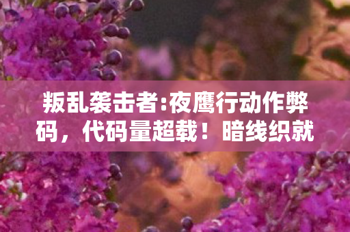 叛乱袭击者:夜鹰行动作弊码,代码量超载!暗线织就的夜鹰叛乱,头皮发麻的数字暴动 叛乱袭击者:夜鹰行动作弊码,代码量超载!暗线织就的夜鹰叛乱,头皮发麻的数字暴动