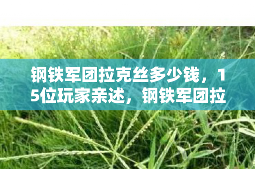 钢铁军团拉克丝多少钱,15位玩家亲述,钢铁军团拉克丝新皮肤疑点重重,这细节谁绷得住? 钢铁军团拉克丝多少钱,15位玩家亲述,钢铁军团拉克丝新皮肤疑点重重,这细节谁绷得住?