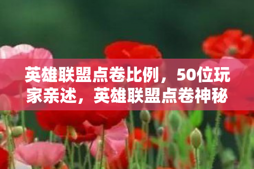 英雄联盟点卷比例,50位玩家亲述,英雄联盟点卷神秘消失?真相让人绷不住! 英雄联盟点卷比例,50位玩家亲述,英雄联盟点卷神秘消失?真相让人绷不住!