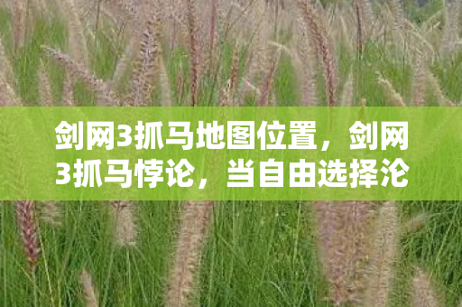 剑网3抓马地图位置，剑网3抓马悖论，当自由选择沦为宿命囚笼，你的灵魂震颤了吗？
