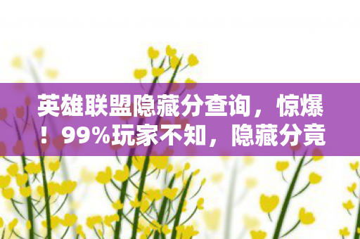 英雄联盟隐藏分查询,惊爆!99%玩家不知,隐藏分竟藏着2027年上分密码? 英雄联盟隐藏分查询,惊爆!99%玩家不知,隐藏分竟藏着2027年上分密码?