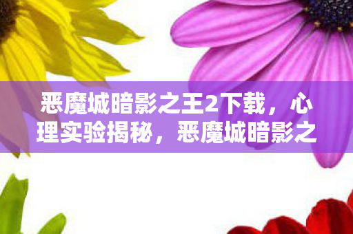 恶魔城暗影之王2下载,心理实验揭秘,恶魔城暗影之王2如何让你沉迷到细思极恐? 恶魔城暗影之王2下载,心理实验揭秘,恶魔城暗影之王2如何让你沉迷到细思极恐?