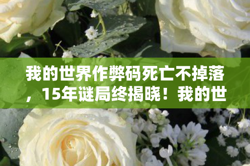 我的世界作弊码死亡不掉落,15年谜局终揭晓!我的世界作弊码背后,藏着多少玩家的泪目青春? 我的世界作弊码死亡不掉落,15年谜局终揭晓!我的世界作弊码背后,藏着多少玩家的泪目青春?