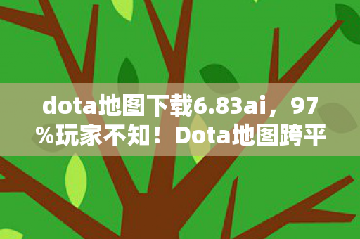 dota地图下载6.83ai,97%玩家不知!Dota地图跨平台体验竟差这么多?手残党哭了 dota地图下载6.83ai,97%玩家不知!Dota地图跨平台体验竟差这么多?手残党哭了