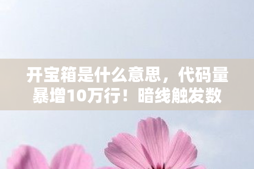 开宝箱是什么意思，代码量暴增10万行！暗线触发数字瘟疫，玩家头皮发麻，我们才是NPC？