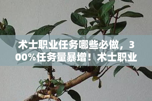 术士职业任务哪些必做，300%任务量暴增！术士职业任务竟成2027年游戏圈最暴利暗线？