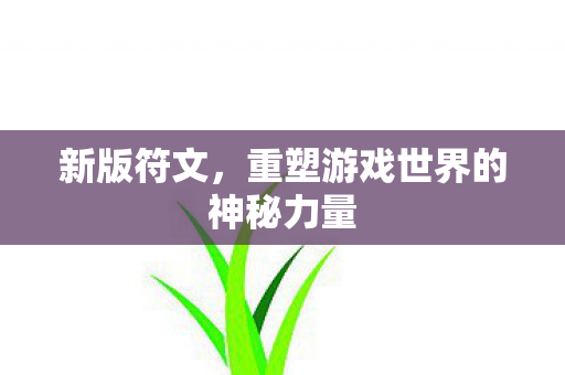 新版符文，重塑游戏世界的神秘力量