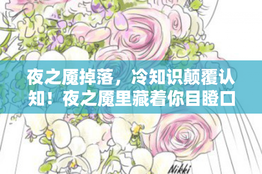 夜之魇掉落,冷知识颠覆认知!夜之魇里藏着你目瞪口呆的隐藏设计密码 夜之魇掉落,冷知识颠覆认知!夜之魇里藏着你目瞪口呆的隐藏设计密码