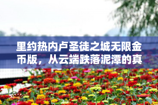 里约热内卢圣徒之城无限金币版,从云端跌落泥潭的真相,笑着骂完里约,我竟笑着笑着哭了 里约热内卢圣徒之城无限金币版,从云端跌落泥潭的真相,笑着骂完里约,我竟笑着笑着哭了