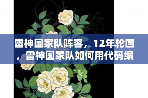 雷神国家队阵容,12年轮回,雷神国家队如何用代码编织出跨越时空的泪目传奇 雷神国家队阵容,12年轮回,雷神国家队如何用代码编织出跨越时空的泪目传奇