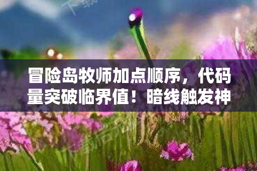 冒险岛牧师加点顺序,代码量突破临界值!暗线触发神经共振,这加点方案让人头皮发麻 冒险岛牧师加点顺序,代码量突破临界值!暗线触发神经共振,这加点方案让人头皮发麻