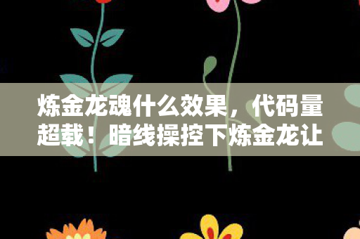 炼金龙魂什么效果,代码量超载!暗线操控下炼金龙让玩家头皮发麻的数字暴动 炼金龙魂什么效果,代码量超载!暗线操控下炼金龙让玩家头皮发麻的数字暴动