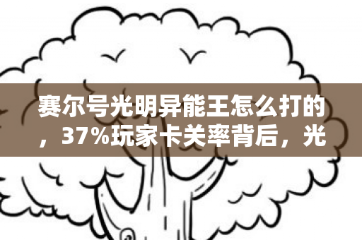 赛尔号光明异能王怎么打的,37%玩家卡关率背后,光明异能王竟是赛尔号最暴利的数据陷阱? 赛尔号光明异能王怎么打的,37%玩家卡关率背后,光明异能王竟是赛尔号最暴利的数据陷阱?