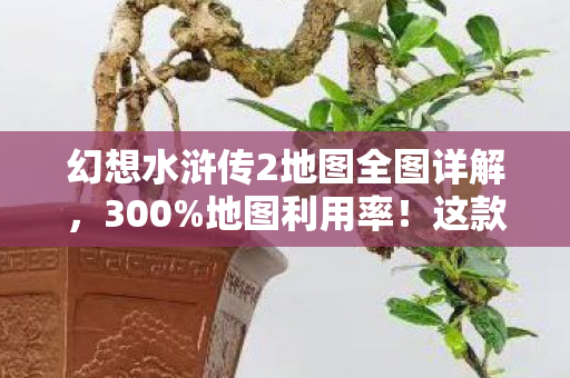 幻想水浒传2地图全图详解,300%地图利用率!这款25年老IP用0.3MB数据撬动Z世代怀旧经济 幻想水浒传2地图全图详解,300%地图利用率!这款25年老IP用0.3MB数据撬动Z世代怀旧经济