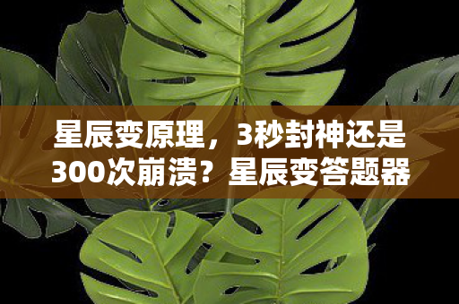 星辰变原理,3秒封神还是300次崩溃?星辰变答题器背后藏着多少玩家的深夜眼泪 星辰变原理,3秒封神还是300次崩溃?星辰变答题器背后藏着多少玩家的深夜眼泪