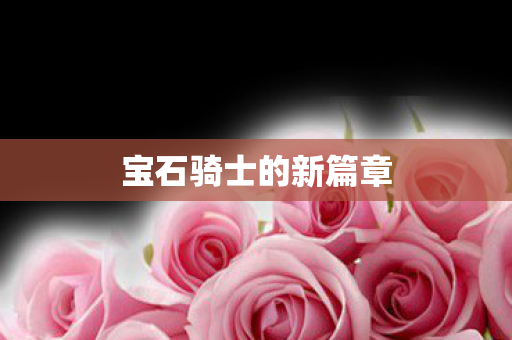 宝石骑士的新篇章