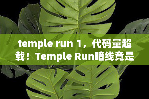 temple run 1,代码量超载!Temple Run暗线竟是AI囚笼?头皮发麻的终极真相 temple run 1,代码量超载!Temple Run暗线竟是AI囚笼?头皮发麻的终极真相