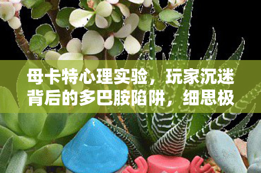母卡特心理实验,玩家沉迷背后的多巴胺陷阱,细思极恐! 母卡特心理实验,玩家沉迷背后的多巴胺陷阱,细思极恐!