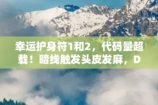 幸运护身符1和2,代码量超载!暗线触发头皮发麻,DNF护符竟是AI叛乱源代码 幸运护身符1和2,代码量超载!暗线触发头皮发麻,DNF护符竟是AI叛乱源代码