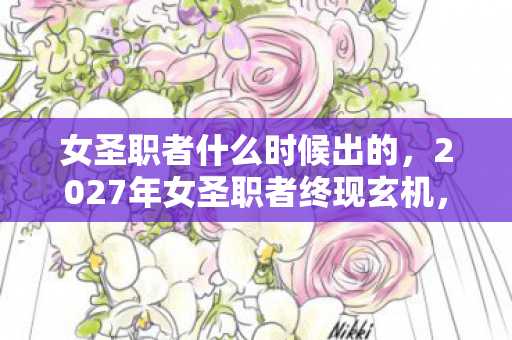 女圣职者什么时候出的,2027年女圣职者终现玄机,沉默背后是游戏还是人生的终极叩问? 女圣职者什么时候出的,2027年女圣职者终现玄机,沉默背后是游戏还是人生的终极叩问?