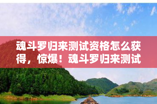魂斗罗归来测试资格怎么获得,惊爆!魂斗罗归来测试资格竟标价5万?背后隐情让人吓一跳! 魂斗罗归来测试资格怎么获得,惊爆!魂斗罗归来测试资格竟标价5万?背后隐情让人吓一跳!