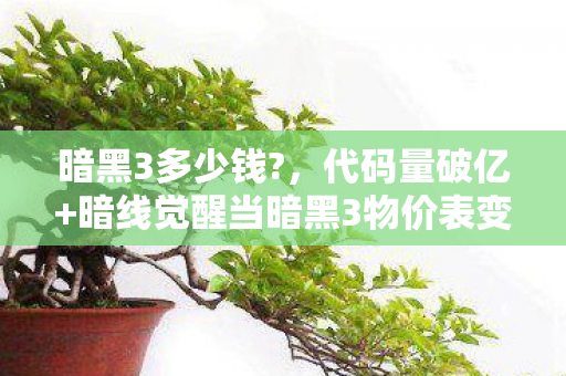 暗黑3多少钱?,代码量破亿+暗线觉醒当暗黑3物价表变成我的生存法则,头皮发麻的次元折叠 暗黑3多少钱?,代码量破亿+暗线觉醒当暗黑3物价表变成我的生存法则,头皮发麻的次元折叠